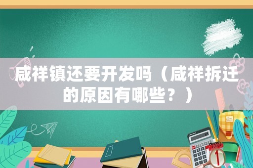 咸祥鎮還要開發嗎（咸祥拆遷的原因有哪些？）