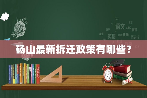 碭山最新拆遷政策有哪些？