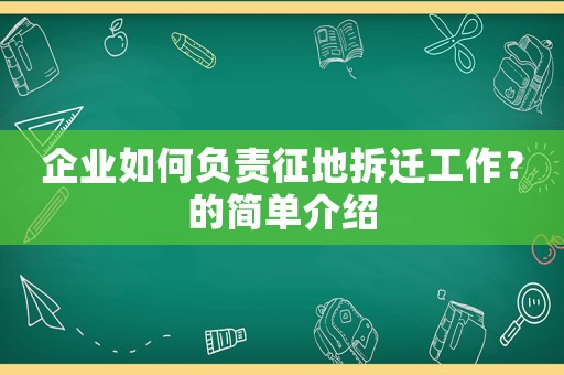 企業如何負責征地拆遷工作？的簡單介紹