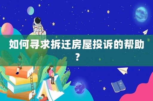 如何尋求拆遷房屋投訴的幫助？