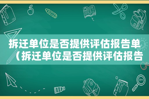 拆遷單位是否提供評估報告單（拆遷單位是否提供評估報告）