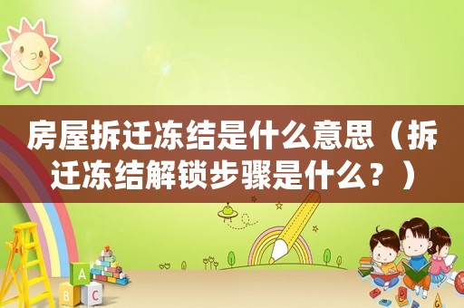 房屋拆遷凍結是什么意思（拆遷凍結解鎖步驟是什么？）