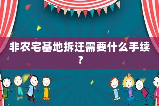 非農(nóng)宅基地拆遷需要什么手續(xù)？