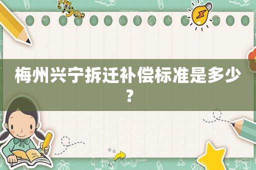 梅州興寧拆遷補償標準是多少？