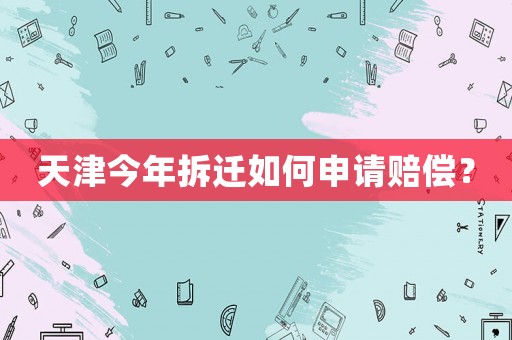 天津今年拆遷如何申請賠償？