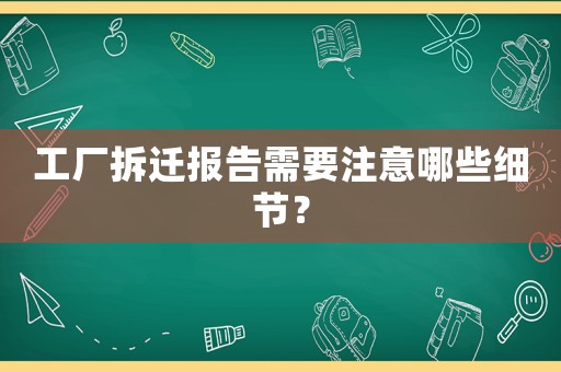 工廠拆遷報(bào)告需要注意哪些細(xì)節(jié)？