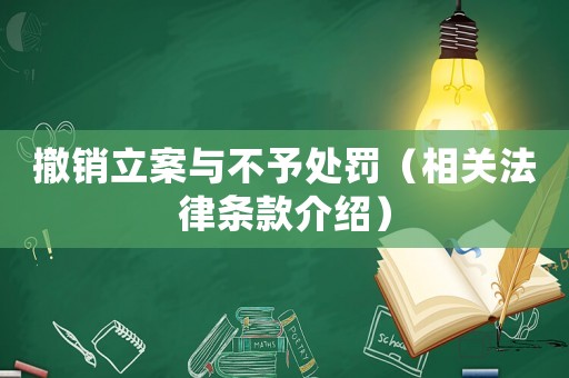 撤銷立案與不予處罰（相關(guān)法律條款介紹）