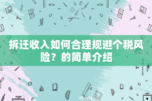 拆遷收入如何合理規避個稅風險？的簡單介紹