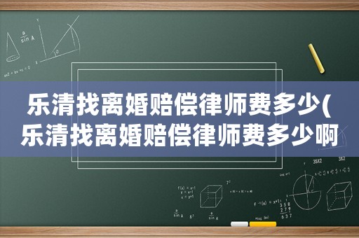 樂清找離婚賠償律師費多少(樂清找離婚賠償律師費多少啊)
