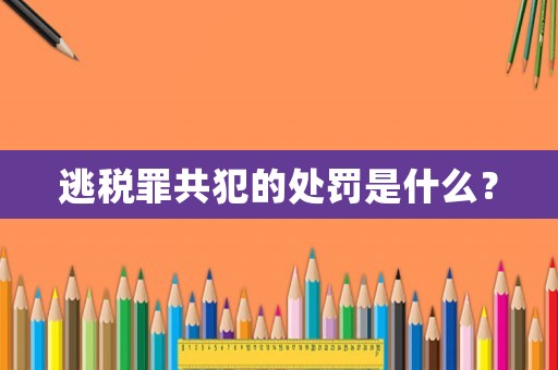逃稅罪共犯的處罰是什么？