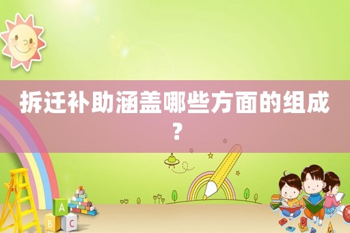 拆遷補助涵蓋哪些方面的組成？