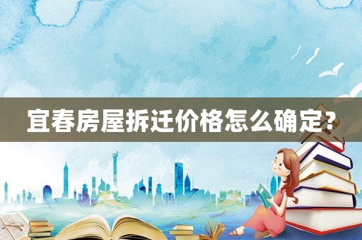 宜春房屋拆遷價格怎么確定？