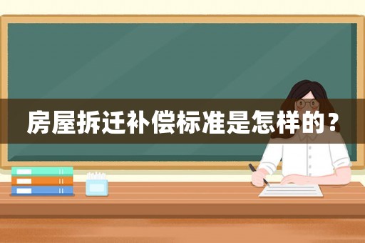 房屋拆遷補償標準是怎樣的？