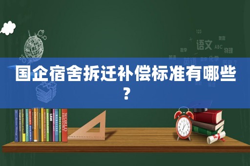 國企宿舍拆遷補償標準有哪些？