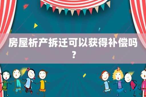 房屋析產(chǎn)拆遷可以獲得補(bǔ)償嗎？