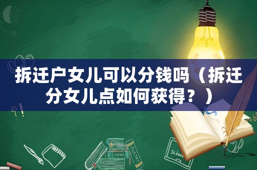 拆遷戶女兒可以分錢嗎（拆遷分女兒點如何獲得？）