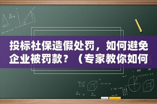 投標(biāo)社保造假處罰，如何避免企業(yè)被罰款？（專家教你如何規(guī)避風(fēng)險(xiǎn)）