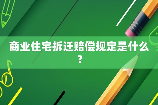 商業住宅拆遷賠償規定是什么？