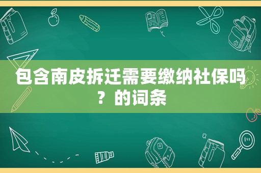 包含南皮拆遷需要繳納社保嗎？的詞條