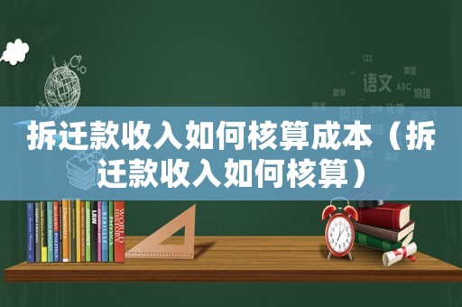 拆遷款收入如何核算成本（拆遷款收入如何核算）