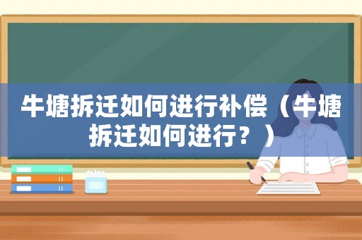 牛塘拆遷如何進行補償（牛塘拆遷如何進行？）