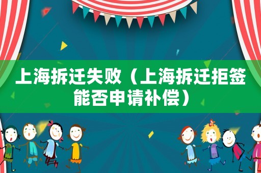 上海拆遷失敗（上海拆遷拒簽能否申請補償）