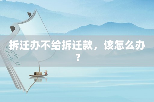 拆遷辦不給拆遷款，該怎么辦？