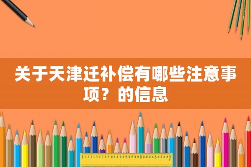關于天津遷補償有哪些注意事項？的信息