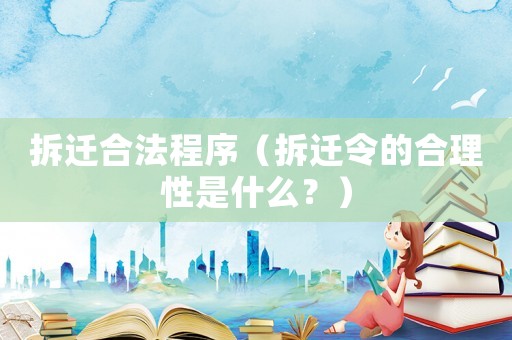 拆遷合法程序（拆遷令的合理性是什么？）