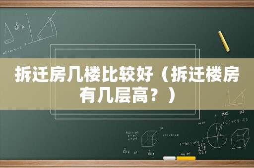 拆遷房幾樓比較好（拆遷樓房有幾層高？）