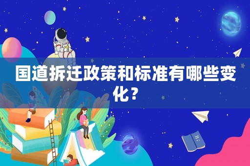 國道拆遷政策和標準有哪些變化？