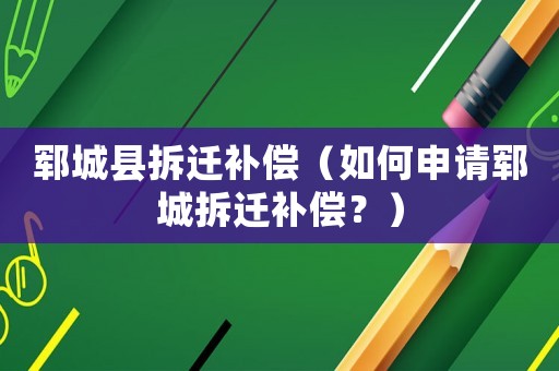 鄆城縣拆遷補償（如何申請鄆城拆遷補償？）