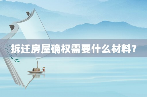 拆遷房屋確權需要什么材料？