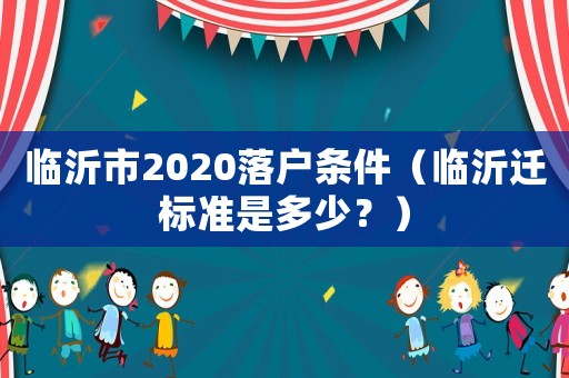 臨沂市2020落戶條件（臨沂遷標(biāo)準(zhǔn)是多少？）