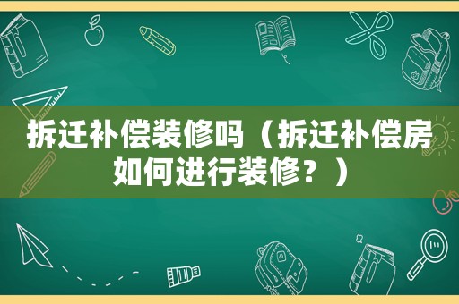 拆遷補(bǔ)償裝修嗎（拆遷補(bǔ)償房如何進(jìn)行裝修？）