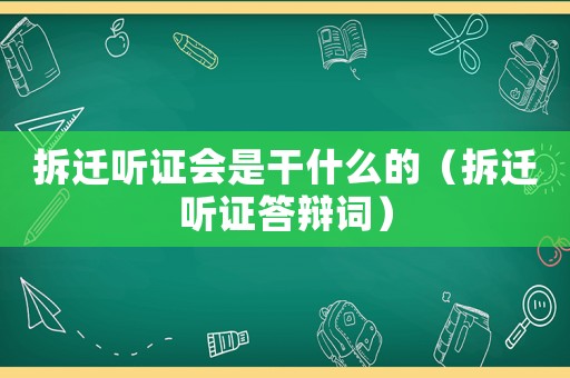 拆遷聽證會是干什么的（拆遷聽證答辯詞）