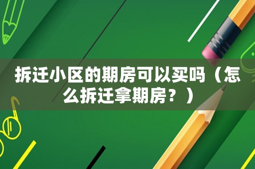 拆遷小區的期房可以買嗎（怎么拆遷拿期房？）