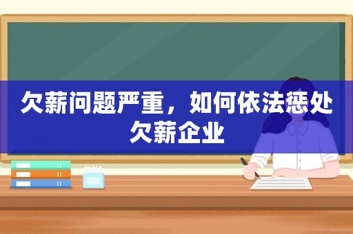 欠薪問題嚴(yán)重，如何依法懲處欠薪企業(yè)