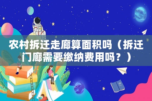 農(nóng)村拆遷走廊算面積嗎（拆遷門廊需要繳納費用嗎？）