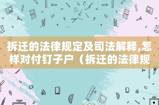 拆遷的法律規定及司法解釋,怎樣對付釘子戶（拆遷的法律規定：）