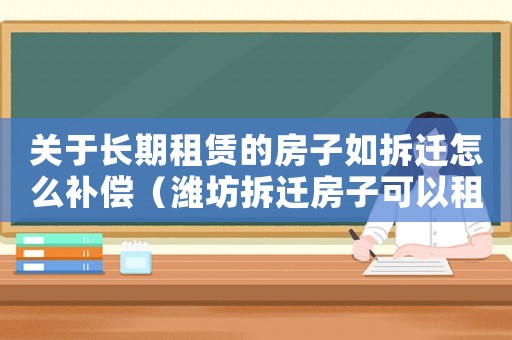 關于長期租賃的房子如拆遷怎么補償（濰坊拆遷房子可以租賃嗎？）