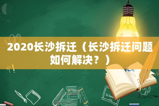 2020長沙拆遷（長沙拆遷問題如何解決？）