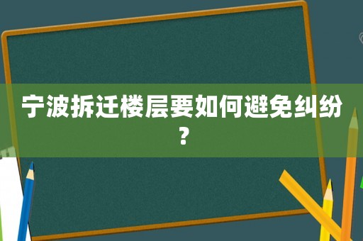寧波拆遷樓層要如何避免糾紛？
