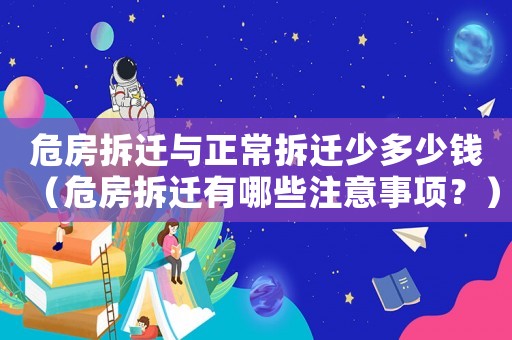 危房拆遷與正常拆遷少多少錢（危房拆遷有哪些注意事項？）