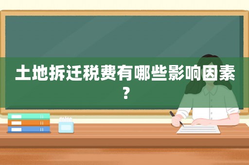 土地拆遷稅費有哪些影響因素？