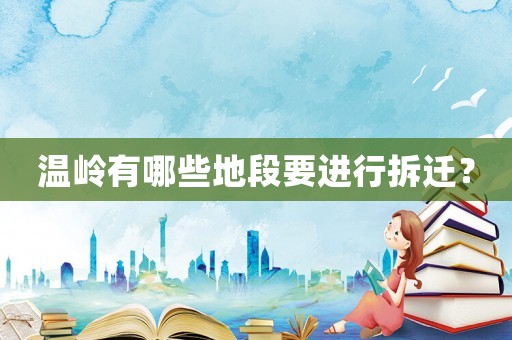 溫嶺有哪些地段要進(jìn)行拆遷？