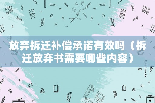 放棄拆遷補償承諾有效嗎（拆遷放棄書需要哪些內容）