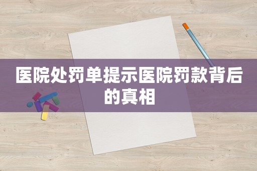 醫院處罰單提示醫院罰款背后的真相