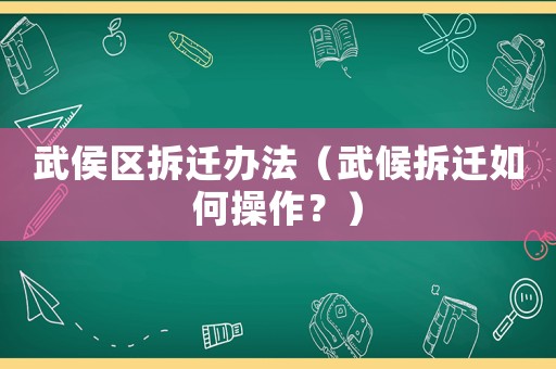 武侯區(qū)拆遷辦法（武候拆遷如何操作？）