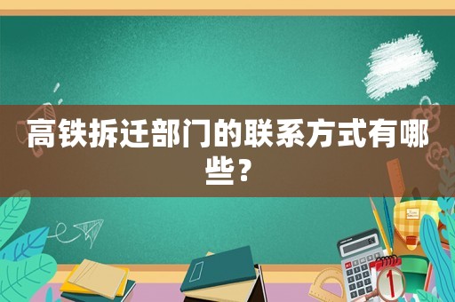 高鐵拆遷部門的聯(lián)系方式有哪些？
